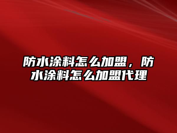 防水涂料怎么加盟，防水涂料怎么加盟代理