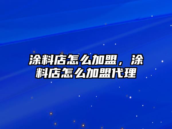 涂料店怎么加盟，涂料店怎么加盟代理