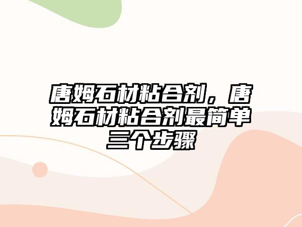 唐姆石材粘合劑，唐姆石材粘合劑最簡(jiǎn)單三個(gè)步驟