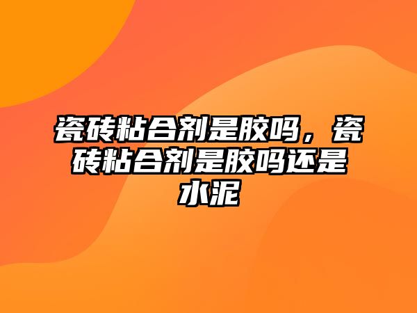 瓷磚粘合劑是膠嗎，瓷磚粘合劑是膠嗎還是水泥