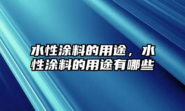 水性涂料的用途，水性涂料的用途有哪些