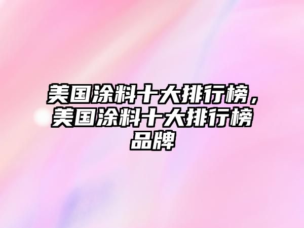 美國涂料十大排行榜，美國涂料十大排行榜品牌