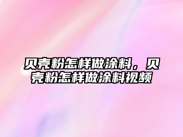 貝殼粉怎樣做涂料，貝殼粉怎樣做涂料視頻