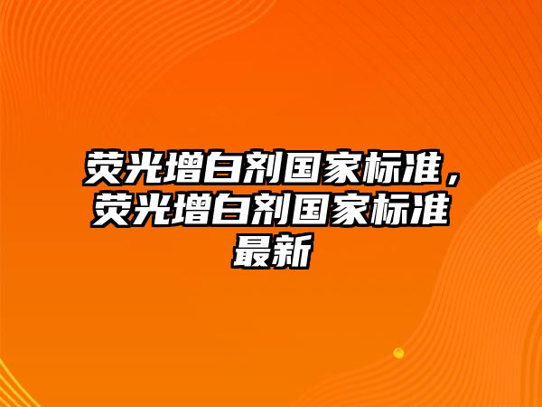 熒光增白劑國家標準，熒光增白劑國家標準最新