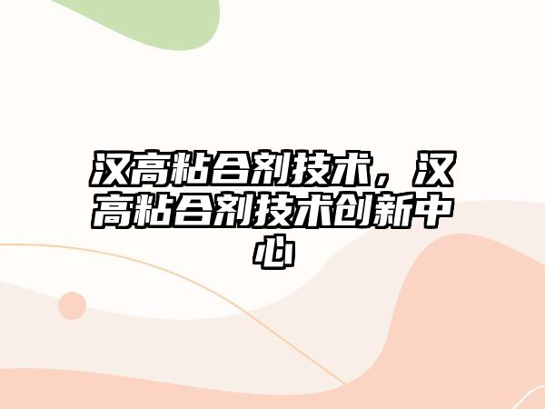 漢高粘合劑技術(shù)，漢高粘合劑技術(shù)創(chuàng  )新中心