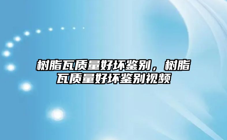 樹(shù)脂瓦質(zhì)量好壞鑒別，樹(shù)脂瓦質(zhì)量好壞鑒別視頻