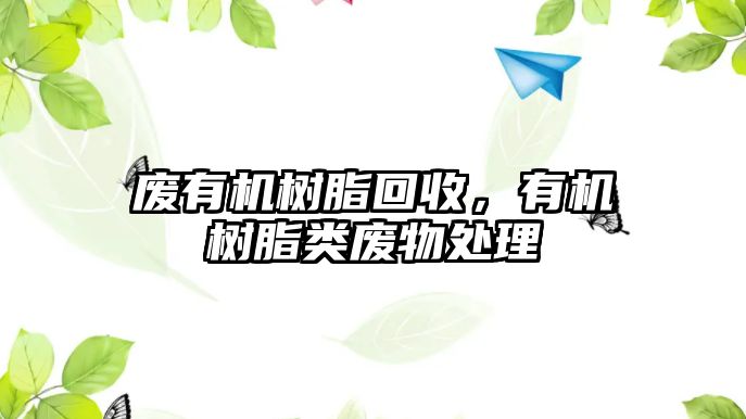 廢有機樹(shù)脂回收，有機樹(shù)脂類(lèi)廢物處理