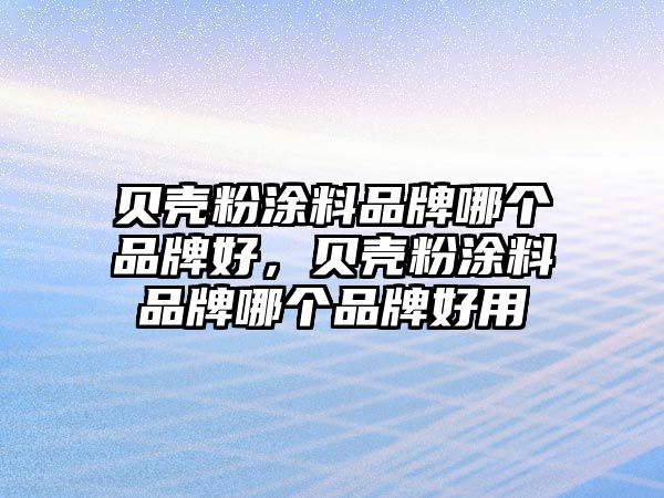 貝殼粉涂料品牌哪個(gè)品牌好，貝殼粉涂料品牌哪個(gè)品牌好用