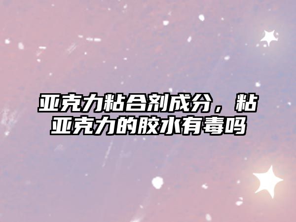 亞克力粘合劑成分，粘亞克力的膠水有毒嗎