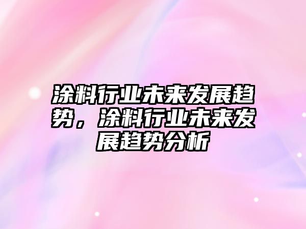 涂料行業(yè)未來(lái)發(fā)展趨勢，涂料行業(yè)未來(lái)發(fā)展趨勢分析