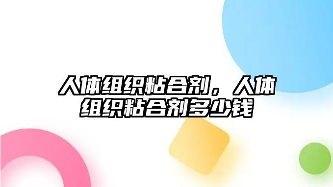 人體組織粘合劑，人體組織粘合劑多少錢(qián)