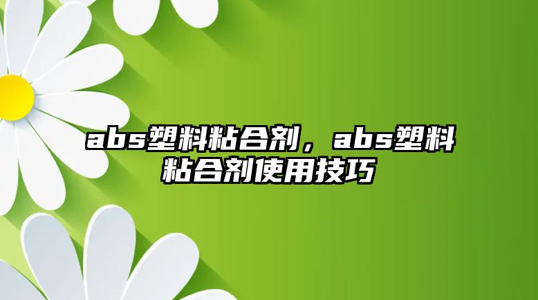 abs塑料粘合劑，abs塑料粘合劑使用技巧