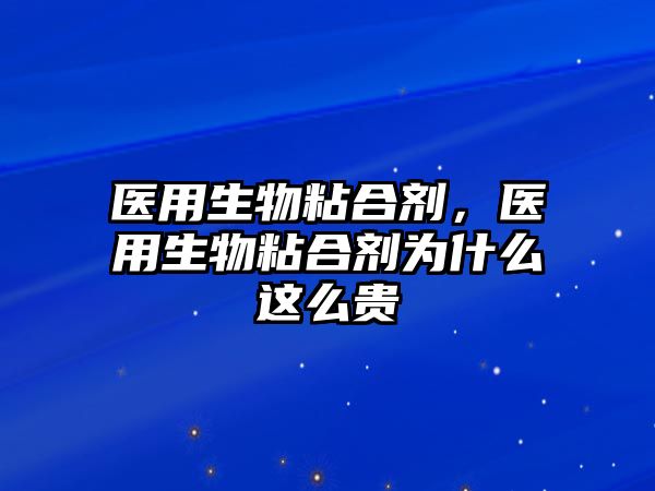 醫用生物粘合劑，醫用生物粘合劑為什么這么貴