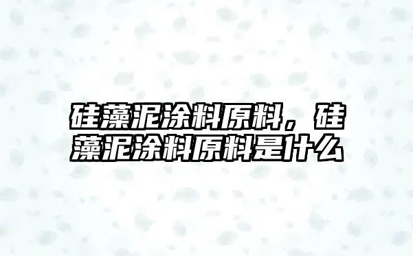 硅藻泥涂料原料，硅藻泥涂料原料是什么