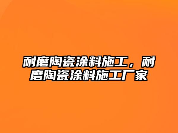 耐磨陶瓷涂料施工，耐磨陶瓷涂料施工廠(chǎng)家