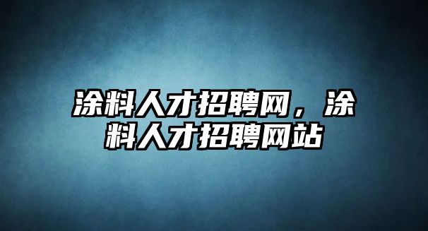 涂料人才招聘網(wǎng)，涂料人才招聘網(wǎng)站