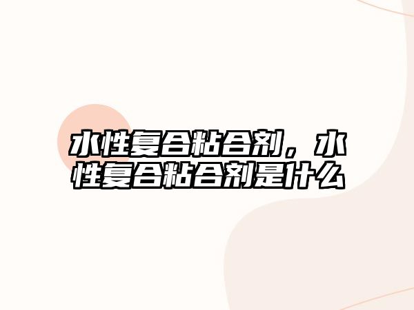 水性復合粘合劑，水性復合粘合劑是什么