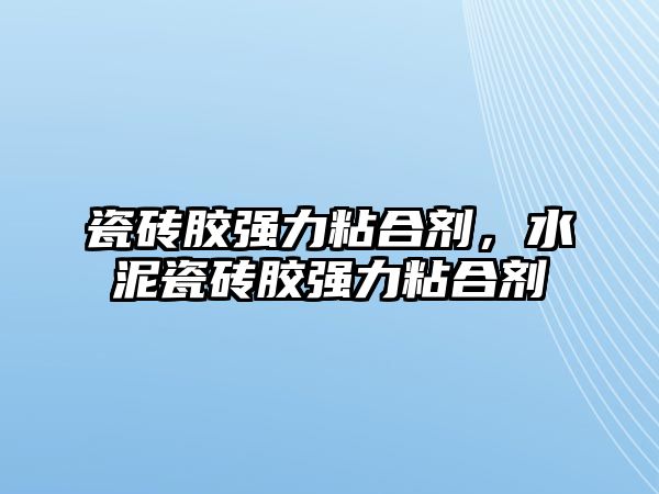 瓷磚膠強力粘合劑，水泥瓷磚膠強力粘合劑