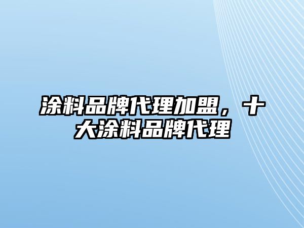 涂料品牌代理加盟，十大涂料品牌代理