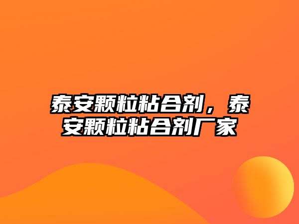 泰安顆粒粘合劑，泰安顆粒粘合劑廠(chǎng)家