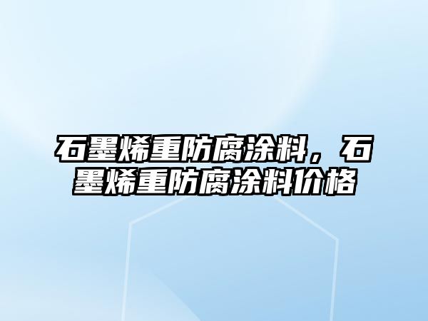 石墨烯重防腐涂料，石墨烯重防腐涂料價(jià)格