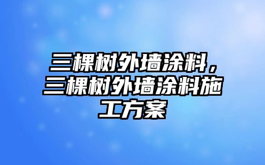 三棵樹(shù)外墻涂料，三棵樹(shù)外墻涂料施工方案