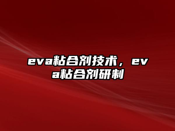 eva粘合劑技術(shù)，eva粘合劑研制