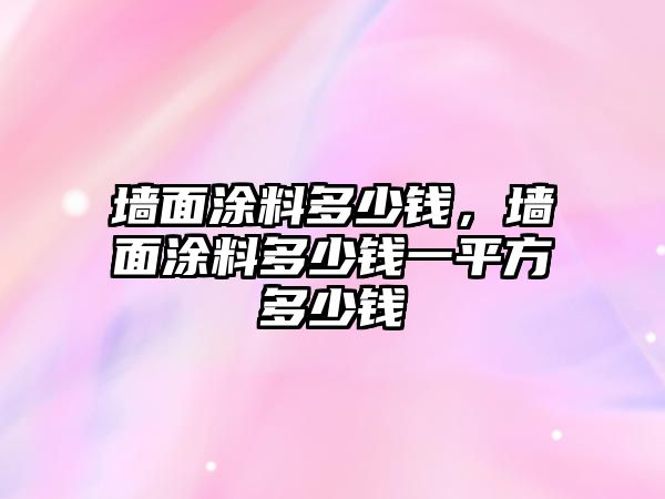 墻面涂料多少錢(qián)，墻面涂料多少錢(qián)一平方多少錢(qián)