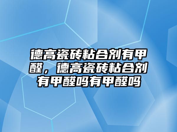 德高瓷磚粘合劑有甲醛，德高瓷磚粘合劑有甲醛嗎有甲醛嗎