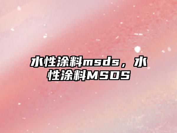 水性涂料msds，水性涂料MSDS