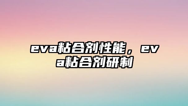 eva粘合劑性能，eva粘合劑研制