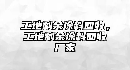 工地剩余涂料回收，工地剩余涂料回收廠(chǎng)家