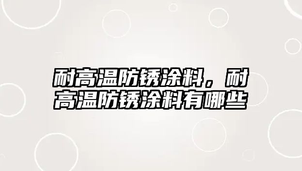 耐高溫防銹涂料，耐高溫防銹涂料有哪些