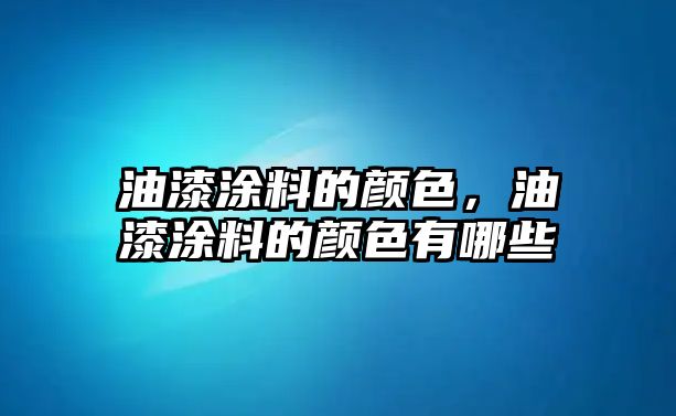 油漆涂料的顏色，油漆涂料的顏色有哪些