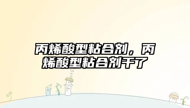 丙烯酸型粘合劑，丙烯酸型粘合劑干了