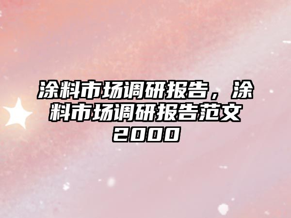 涂料市場(chǎng)調研報告，涂料市場(chǎng)調研報告范文2000