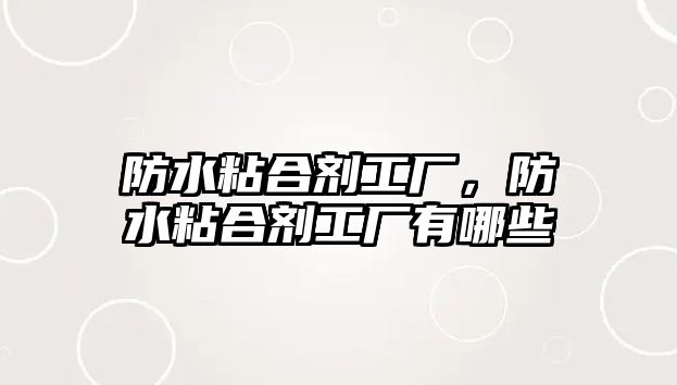 防水粘合劑工廠(chǎng)，防水粘合劑工廠(chǎng)有哪些