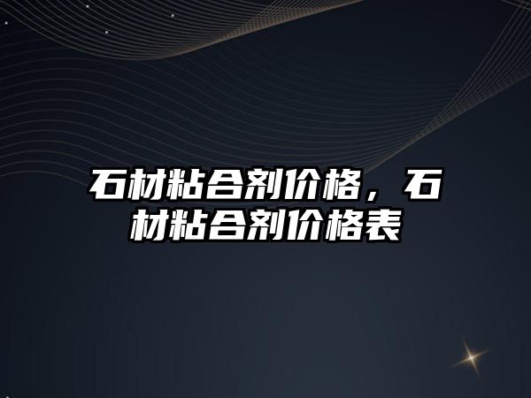 石材粘合劑價格，石材粘合劑價格表