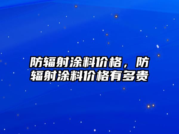 防輻射涂料價(jià)格，防輻射涂料價(jià)格有多貴