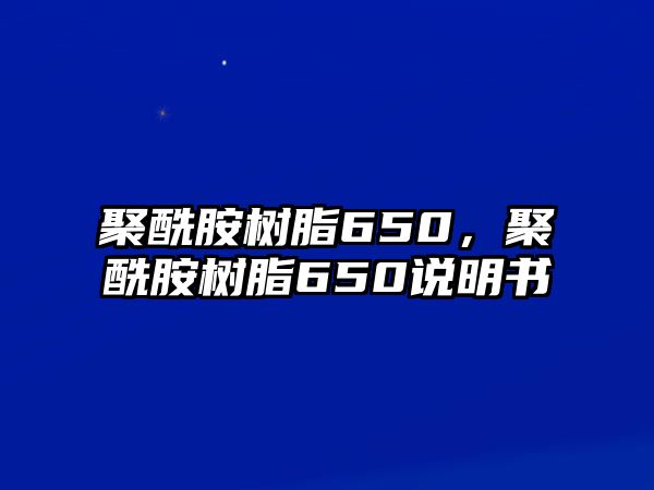 聚酰胺樹(shù)脂650，聚酰胺樹(shù)脂650說(shuō)明書(shū)