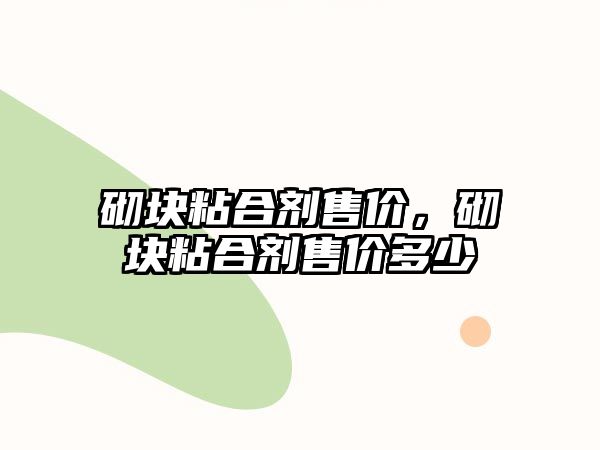 砌塊粘合劑售價(jià)，砌塊粘合劑售價(jià)多少