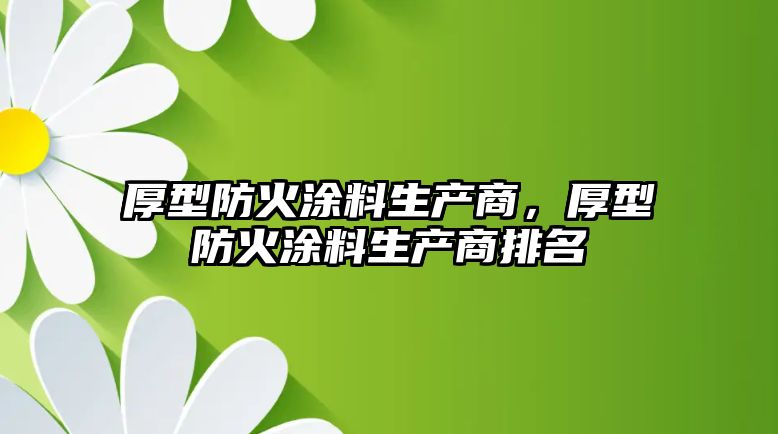 厚型防火涂料生產(chǎn)商，厚型防火涂料生產(chǎn)商排名