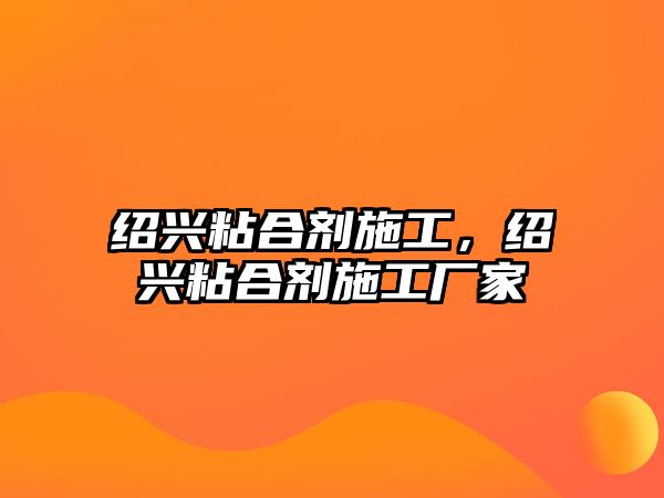 紹興粘合劑施工，紹興粘合劑施工廠(chǎng)家