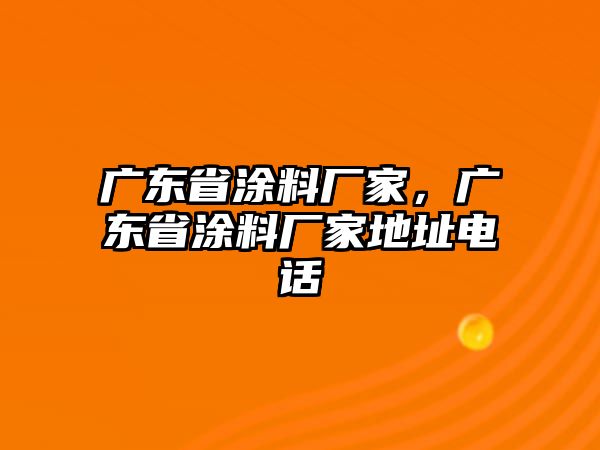 廣東省涂料廠(chǎng)家，廣東省涂料廠(chǎng)家地址電話(huà)