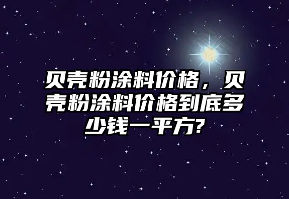 貝殼粉涂料價(jià)格，貝殼粉涂料價(jià)格到底多少錢(qián)一平方?