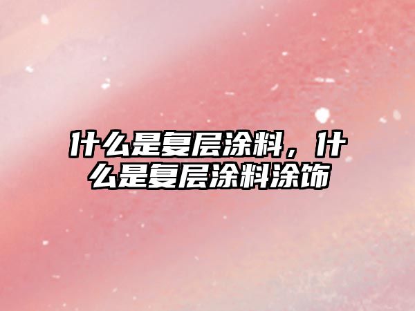 什么是復層涂料，什么是復層涂料涂飾