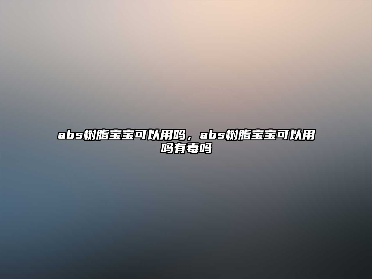 abs樹(shù)脂寶寶可以用嗎，abs樹(shù)脂寶寶可以用嗎有毒嗎