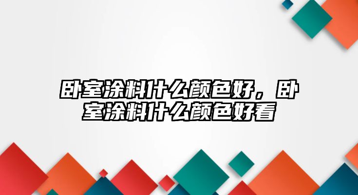 臥室涂料什么顏色好，臥室涂料什么顏色好看