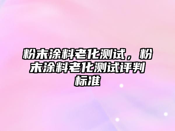 粉末涂料老化測試，粉末涂料老化測試評判標準