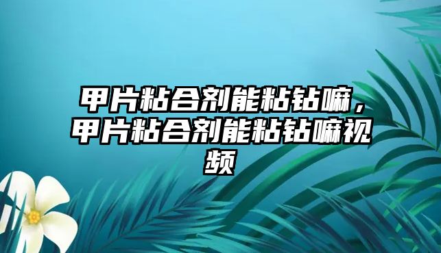 甲片粘合劑能粘鉆嘛，甲片粘合劑能粘鉆嘛視頻